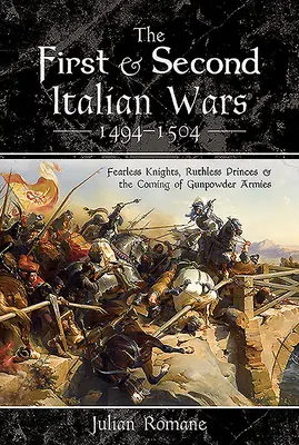 Der Erste und Zweite Italienische Krieg 1494-1504: Furchtlose Ritter, rücksichtslose Fürsten und das Aufkommen der Schießpulverarmeen - The First and Second Italian Wars 1494-1504: Fearless Knights, Ruthless Princes and the Coming of Gunpowder Armies