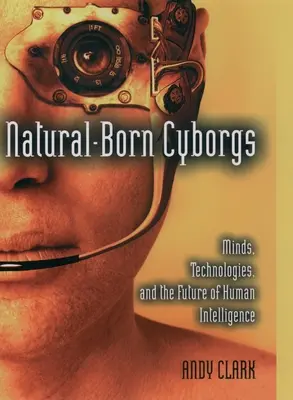 Natürlich geborene Cyborgs: Verstand, Technologien und die Zukunft der menschlichen Intelligenz - Natural-Born Cyborgs: Minds, Technologies, and the Future of Human Intelligence