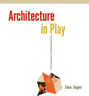 Architektur im Spiel: Andeutungen des Modernismus in architektonischen Spielzeugen - Architecture in Play: Intimations of Modernism in Architectural Toys