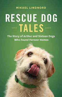 Rettungshunde-Geschichten: Die Geschichte von Arthur und sechzehn Hunden, die ein Zuhause für immer fanden - Rescue Dog Tales: The Story of Arthur and Sixteen Dogs Who Found Forever Homes