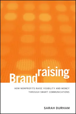 Brandraising: Wie Nonprofit-Organisationen durch intelligente Kommunikation ihre Sichtbarkeit und ihr Geld erhöhen - Brandraising: How Nonprofits Raise Visibility and Money Through Smart Communications