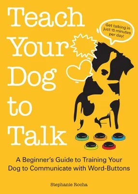 Bringen Sie Ihrem Hund das Sprechen bei: Eine Anleitung für Anfänger, wie Sie Ihrem Hund beibringen, mit Worttasten zu kommunizieren - Teach Your Dog to Talk: A Beginner's Guide to Training Your Dog to Communicate with Word Buttons