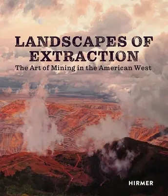 Landschaften des Abbaus: Die Kunst des Bergbaus im amerikanischen Westen - Landscapes of Extraction: The Art of Mining in the American West