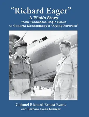 Richard Eager Die Geschichte eines Piloten vom Tennessee Eagle Scout bis zu General Montgomerys Flying Fortress - Richard Eager A Pilot's Story from Tennessee Eagle Scout to General Montgomery's Flying Fortress