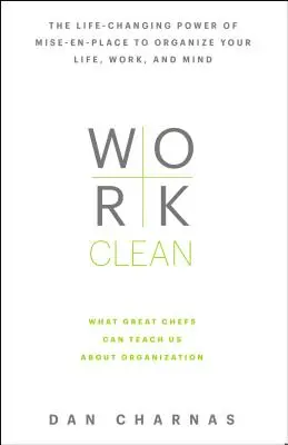 Sauber arbeiten: Die lebensverändernde Kraft von Mise-En-Place, um Ihr Leben, Ihre Arbeit und Ihren Geist zu organisieren - Work Clean: The Life-Changing Power of Mise-En-Place to Organize Your Life, Work, and Mind