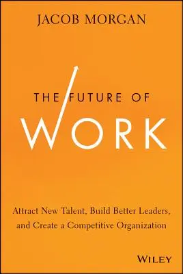 Die Zukunft der Arbeit: Neue Talente anziehen, bessere Führungskräfte aufbauen und eine wettbewerbsfähige Organisation schaffen - The Future of Work: Attract New Talent, Build Better Leaders, and Create a Competitive Organization