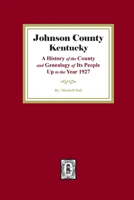 Johnson County, Kentucky: Eine Geschichte des County und Genealogie seiner Bewohner bis zum Jahr 1927 - Johnson County, Kentucky: A History of the County and Genealogy of its People up to the year 1927