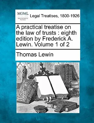 Eine praktische Abhandlung über das Recht der Treuhandgesellschaften: Achte Auflage von Frederick A. Lewin. Band 1 von 2 - A Practical Treatise on the Law of Trusts: Eighth Edition by Frederick A. Lewin. Volume 1 of 2
