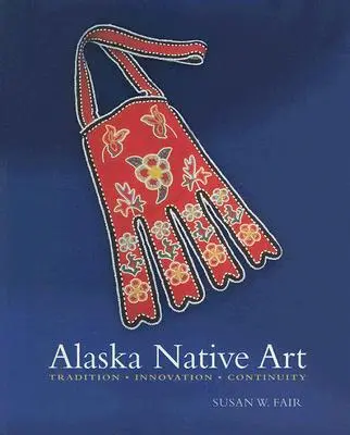 Kunst der Ureinwohner Alaskas: Tradition, Innovation, Kontinuität - Alaska Native Art: Tradition, Innovation, Continuity