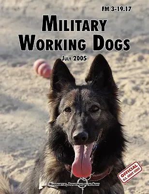 Militärische Arbeitshunde: Das offizielle Feldhandbuch der U.S. Army FM 3-19.17 (1. Juli 2005 überarbeitet) - Military Working Dogs: The Official U.S. Army Field Manual FM 3-19.17 (1 July 2005 revision)