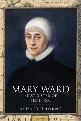 Mary Ward: Die erste Schwester des Feminismus - Mary Ward: First Sister of Feminism