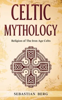 Keltische Mythologie: Die Religion der keltischen Eisenzeit - Celtic Mythology: Religion of The Iron Age Celts