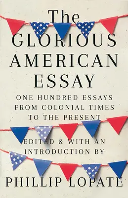 Der glorreiche amerikanische Essay: Einhundert Essays von der Kolonialzeit bis zur Gegenwart - The Glorious American Essay: One Hundred Essays from Colonial Times to the Present