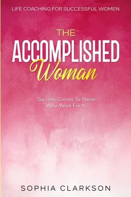 Life Coaching für erfolgreiche Frauen: The Accomplished Woman - Erfolg kommt zu denen, die dafür arbeiten - Life Coaching For Successful Women: The Accomplished Woman - Success Comes To Those Who Work For It