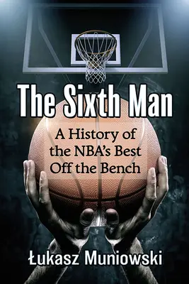 Der sechste Mann: Eine Geschichte der besten Spieler der NBA abseits der Bank - The Sixth Man: A History of the Nba's Best Off the Bench
