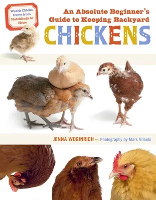 Der Leitfaden für absolute Anfänger in der Hühnerhaltung im Hinterhof: Beobachten Sie die Entwicklung der Küken vom Schlüpfling zur Henne - An Absolute Beginner's Guide to Keeping Backyard Chickens: Watch Chicks Grow from Hatchlings to Hens