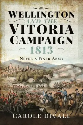 Wellington und der Vitoria-Feldzug 1813: Niemals eine bessere Armee - Wellington and the Vitoria Campaign 1813: Never a Finer Army