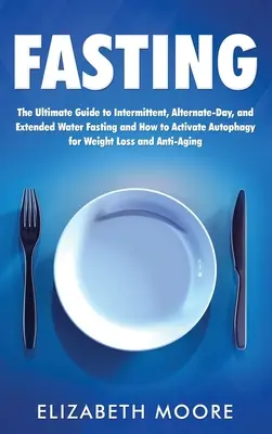 Fasten: Der ultimative Leitfaden für intermittierendes, alternierendes und ausgedehntes Wasserfasten und wie man die Autophagie für das Gewicht aktiviert - Fasting: The Ultimate Guide to Intermittent, Alternate-Day, and Extended Water Fasting and How to Activate Autophagy for Weight