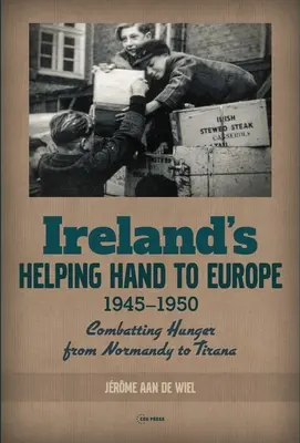 Irlands helfende Hand für Europa: Hungerbekämpfung von der Normandie bis Tirana, 1945-1950 - Ireland's Helping Hand to Europe: Combatting Hunger from Normandy to Tirana, 1945-1950