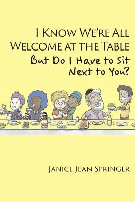 Ich weiß, wir sind alle am Tisch willkommen, aber muss ich neben dir sitzen? - I Know We're All Welcome at the Table, But Do I Have to Sit Next to You?