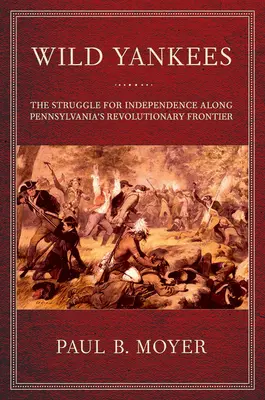 Wild Yankees: Der Kampf um die Unabhängigkeit entlang der revolutionären Grenze Pennsylvanias - Wild Yankees: The Struggle for Independence Along Pennsylvania's Revolutionary Frontier