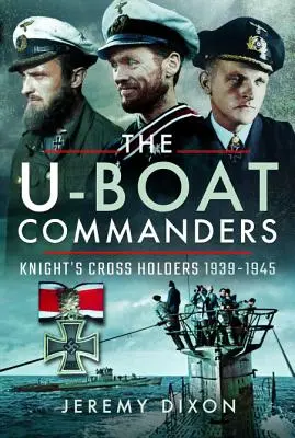 Die U-Boot-Kommandanten: Träger des Ritterkreuzes 1939-1945 - The U-Boat Commanders: Knight's Cross Holders 1939-1945