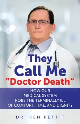 Sie nennen mich Doktor Tod: Wie unser medizinisches System unheilbar Kranken Trost, Zeit und Würde raubt - They Call Me Doctor Death: How Our Medical System Robs the Terminally Ill of Comfort, Time and Dignity