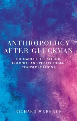 Anthropologie nach Gluckman: Die Manchester-Schule, koloniale und postkoloniale Transformationen - Anthropology After Gluckman: The Manchester School, Colonial and Postcolonial Transformations