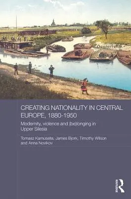 Die Schaffung von Nationalität in Mitteleuropa, 1880-1950: Modernität, Gewalt und (Sehnsucht) in Oberschlesien - Creating Nationality in Central Europe, 1880-1950: Modernity, Violence and (Be) Longing in Upper Silesia