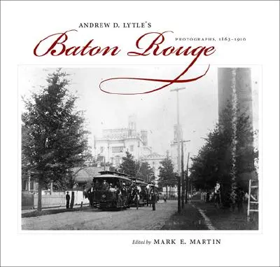 Andrew D. Lytle's Baton Rouge: Fotografien, 1863-1910 - Andrew D. Lytle's Baton Rouge: Photographs, 1863-1910