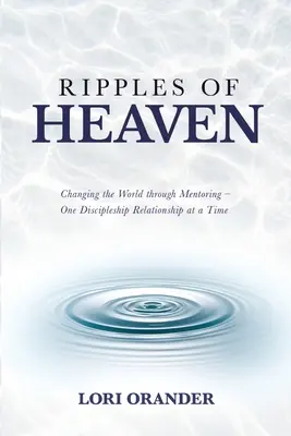 Ripples of Heaven: Die Welt durch Mentoring verändern - eine Jüngerschaftsbeziehung nach der anderen - Ripples of Heaven: Changing the World through Mentoring - One Discipleship Relationship at a Time