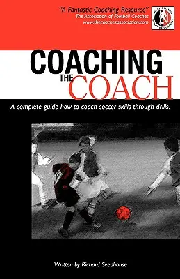 Coaching the Coach - Ein kompletter Leitfaden zum Trainieren von Fußballfertigkeiten durch Drills - Coaching the Coach - A Complete Guide How to Coach Soccer Skills Through Drills