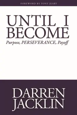 Bis ich werde: Zielsetzung, Beharrlichkeit, Auszahlung - Until I Become: Purpose, Perseverance, Payoff