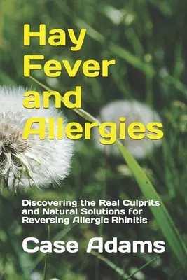 Heuschnupfen und Allergien: Entdeckung der wahren Schuldigen und natürliche Lösungen zur Beseitigung von allergischer Rhinitis - Hay Fever and Allergies: Discovering the Real Culprits and Natural Solutions for Reversing Allergic Rhinitis