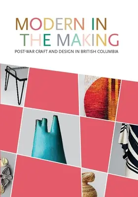 Modern in the Making: Handwerk und Design der Nachkriegszeit in Britisch-Kolumbien - Modern in the Making: Post-War Craft and Design in British Columbia