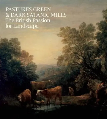 Grüne Weiden und dunkle satanische Mühlen: Die britische Leidenschaft für Landschaften - Pastures Green & Dark Satanic Mills: The British Passion for Landscape