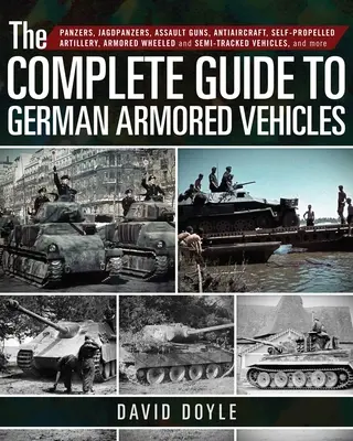 Der komplette Leitfaden für deutsche gepanzerte Fahrzeuge: Panzer, Jagdpanzer, Sturmgeschütze, Flugabwehr, Panzerartillerie, gepanzerte Radfahrzeuge und Halbpanzer - The Complete Guide to German Armored Vehicles: Panzers, Jagdpanzers, Assault Guns, Antiaircraft, Self-Propelled Artillery, Armored Wheeled and Semi-Tr