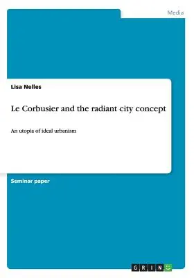 Le Corbusier und das Konzept der strahlenden Stadt: Eine Utopie des idealen Urbanismus - Le Corbusier and the radiant city concept: An utopia of ideal urbanism
