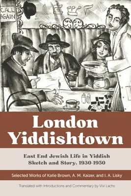 London Yiddishtown: Jüdisches Leben im East End in jiddischen Skizzen und Geschichten, 1930-1950: Ausgewählte Werke von Katie Brown, A. M. Kaizer, und I. A. Li - London Yiddishtown: East End Jewish Life in Yiddish Sketch and Story, 1930-1950: Selected Works of Katie Brown, A. M. Kaizer, and I. A. Li
