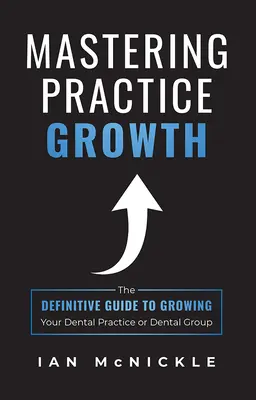 Praxiswachstum meistern: Der endgültige Leitfaden für das Wachstum Ihrer Zahnarztpraxis oder Zahnarztgruppe - Mastering Practice Growth: The Definitive Guide to Growing Your Dental Practice or Dental Group
