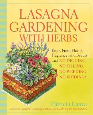 Lasagne-Gärtnern mit Kräutern: Genießen Sie frisches Aroma, Duft und Schönheit ohne Umgraben, ohne Ackern, ohne Unkraut jäten, ohne Scherzen! - Lasagna Gardening with Herbs: Enjoy Fresh Flavor, Fragrance, and Beauty with No Digging, No Tilling, No Weeding, No Kidding!