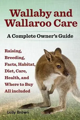Wallaby- und Wallaroo-Pflege. Aufzucht, Zucht, Fakten, Lebensraum, Ernährung, Pflege, Gesundheit und Bezugsquellen. Ein komplettes Handbuch für Besitzer - Wallaby and Wallaroo Care. Raising, Breeding, Facts, Habitat, Diet, Care, Health, and Where to Buy All Included. a Complete Owner's Guide