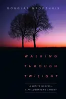 Gehen durch das Zwielicht: Die Krankheit einer Ehefrau - die Klage eines Philosophen - Walking Through Twilight: A Wife's Illness--A Philosopher's Lament