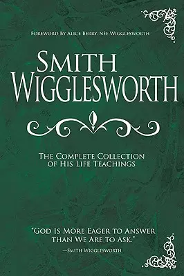 Smith Wigglesworth: Die vollständige Sammlung seiner Lebenslehren - Smith Wigglesworth: The Complete Collection of His Life Teachings