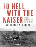 Zur Hölle mit dem Kaiser, Bd. II: Amerika bereitet sich auf den Krieg vor, 1916-1918 - To Hell with the Kaiser, Vol. II: America Prepares for War, 1916-1918
