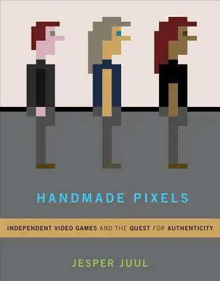 Handgemachte Pixel: Unabhängige Videospiele und die Suche nach Authentizität - Handmade Pixels: Independent Video Games and the Quest for Authenticity