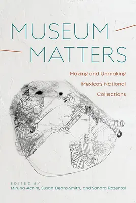 Museumsangelegenheiten: Mexikos Nationale Sammlungen: Entstehung und Entstehen - Museum Matters: Making and Unmaking Mexico's National Collections