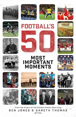 Die fünfzig wichtigsten Momente des Fußballs: Von den Schreibern des History Boys Blog - Football's Fifty Most Important Moments: From the Writers of the History Boys Blog