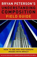 Bryan Petersons Handbuch zum Verständnis der Bildkomposition: Wie man Bilder mit Wirkung sieht und fotografiert - Bryan Peterson's Understanding Composition Field Guide: How to See and Photograph Images with Impact