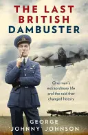 Der letzte britische Dammbrecher: Das außergewöhnliche Leben eines Mannes und der Raubzug, der die Geschichte veränderte - The Last British Dambuster: One Man's Extraordinary Life and the Raid That Changed History